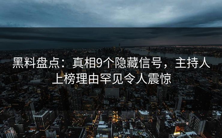 黑料盘点：真相9个隐藏信号，主持人上榜理由罕见令人震惊