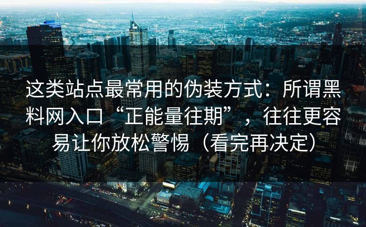 这类站点最常用的伪装方式：所谓黑料网入口“正能量往期”，往往更容易让你放松警惕（看完再决定）
