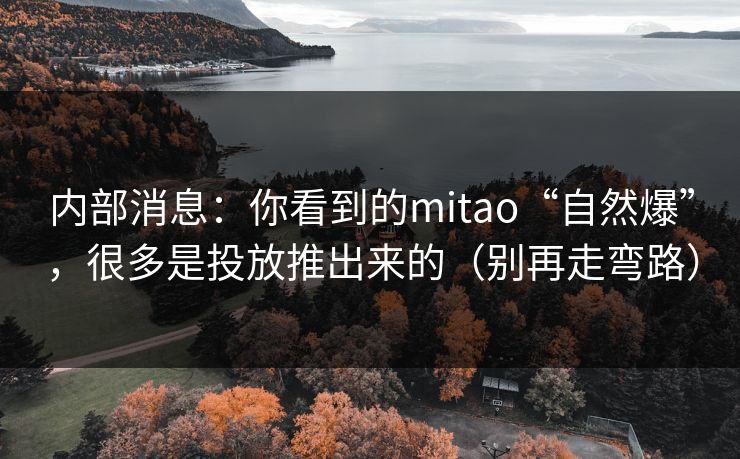 内部消息:你看到的mitao“自然爆”,很多是投放推出来的(别再走弯路) 内部消息:你看到的mitao“自然爆”,很多是投放推出来的(别再走弯路)