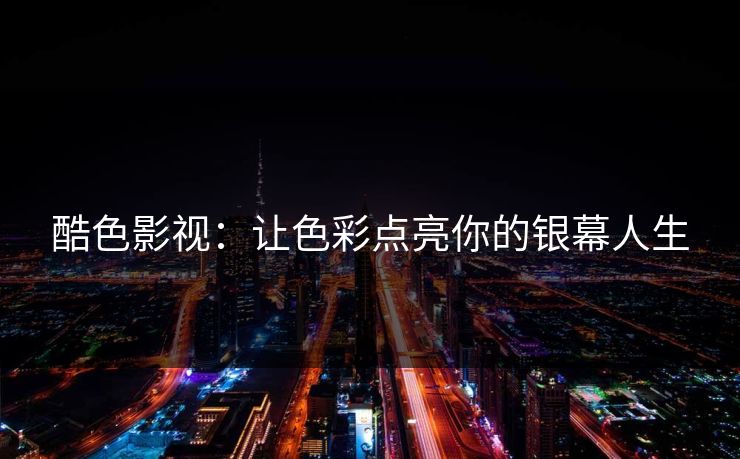 酷色影视：让色彩点亮你的银幕人生
