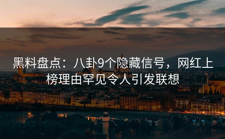 黑料盘点：八卦9个隐藏信号，网红上榜理由罕见令人引发联想