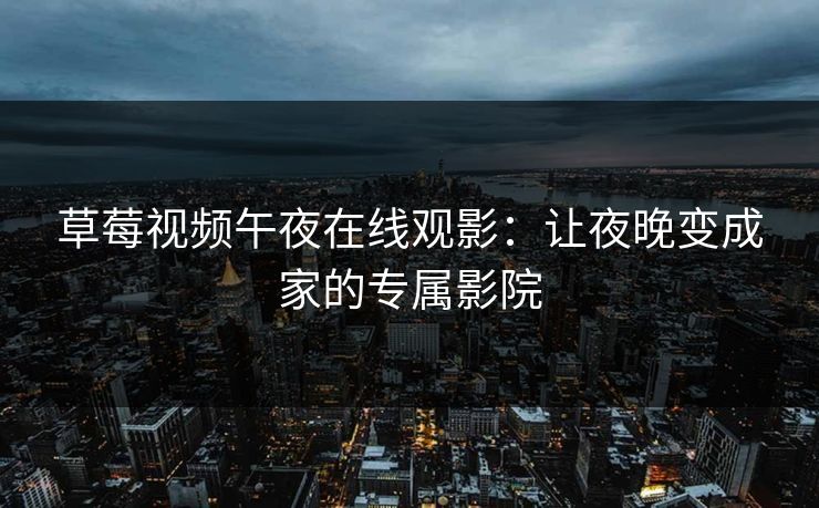 草莓视频午夜在线观影：让夜晚变成家的专属影院