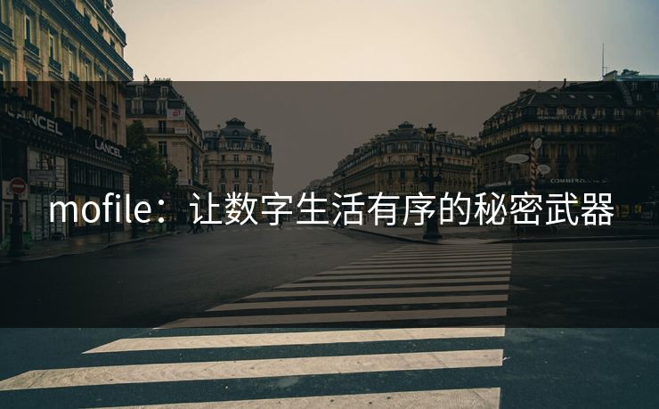 mofile:让数字生活有序的秘密武器 mofile:让数字生活有序的秘密武器