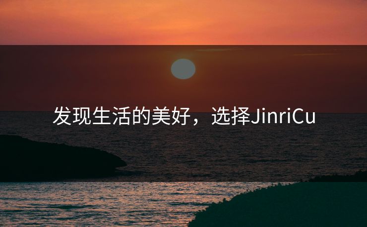 发现生活的美好，选择JinriCu