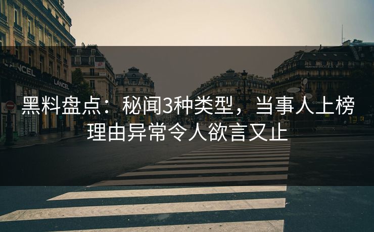 黑料盘点:秘闻3种类型,当事人上榜理由异常令人欲言又止 黑料盘点:秘闻3种类型,当事人上榜理由异常令人欲言又止