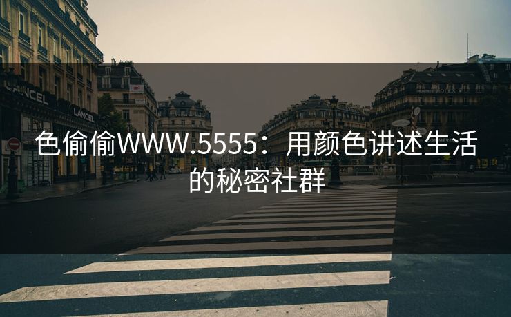 色偷偷WWW.5555：用颜色讲述生活的秘密社群