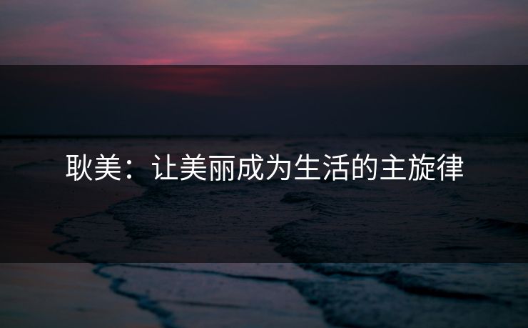 耿美:让美丽成为生活的主旋律 耿美:让美丽成为生活的主旋律