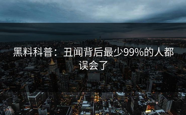 黑料科普：丑闻背后最少99%的人都误会了