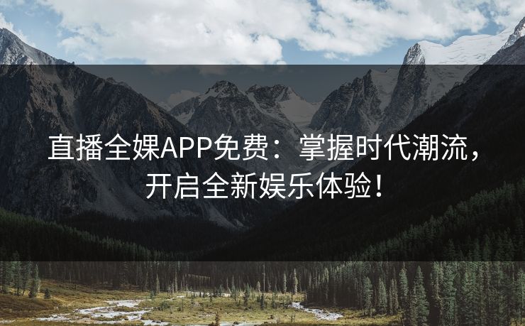 直播全婐APP免费:掌握时代潮流,开启全新娱乐体验! 直播全婐APP免费:掌握时代潮流,开启全新娱乐体验!