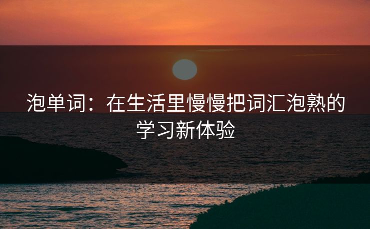 泡单词：在生活里慢慢把词汇泡熟的学习新体验