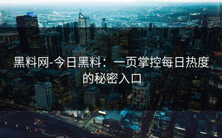 黑料网-今日黑料:一页掌控每日热度的秘密入口 黑料网-今日黑料:一页掌控每日热度的秘密入口