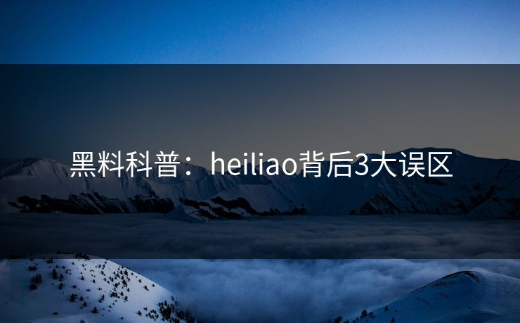 黑料科普:heiliao背后3大误区 黑料科普:heiliao背后3大误区