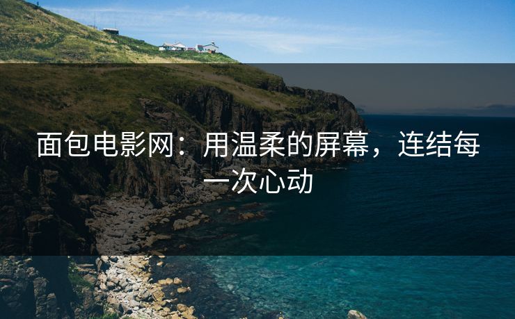 面包电影网:用温柔的屏幕,连结每一次心动