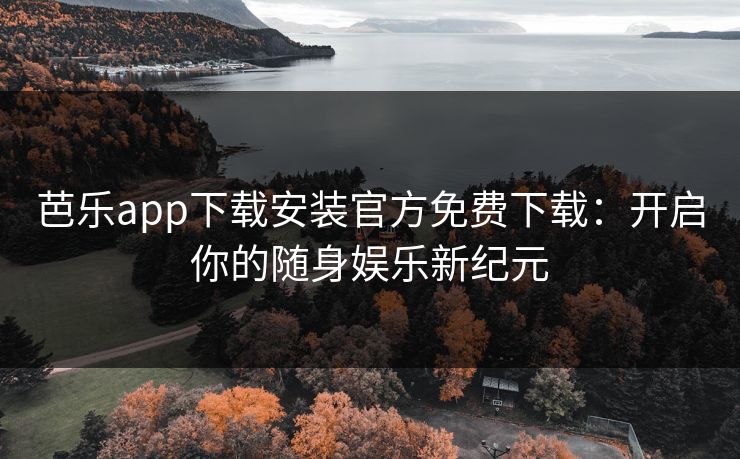 芭乐app下载安装官方免费下载：开启你的随身娱乐新纪元