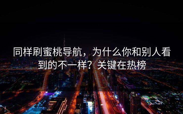 同样刷蜜桃导航，为什么你和别人看到的不一样？关键在热榜